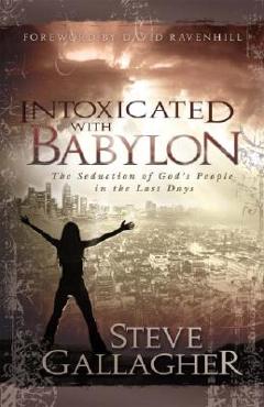 Intoxicated with Babylon: The Seduction of God\'s People in the Last Days - Steve Gallagher