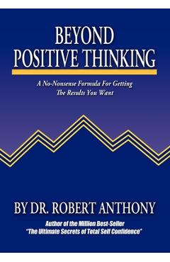 Beyond Positive Thinking: A No-Nonsense Formula for Getting the Results You Want - Robert Anthony