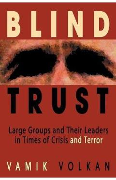 Blind Trust: Large Groups and Their Leaders in Times of Crisis and Terror - Vamik Volkan