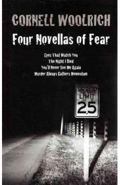 Four Novellas of Fear: Eyes That Watch You, The Night I Died, You\'ll Never See Me Again, Murder Always Gathers Momentum - Cornell Woolrich