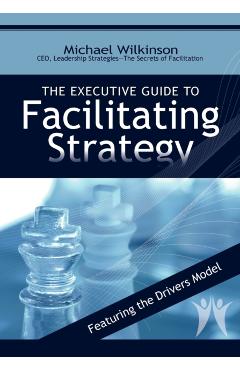 The Executive Guide to Facilitating Strategy - Michael Wilkinson