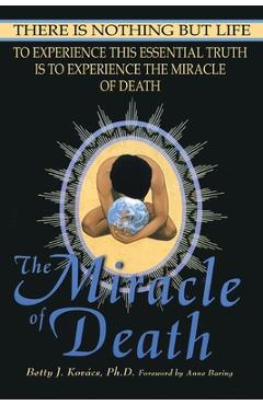 The Miracle of Death: There Is Nothing But Life - Betty J. Kovacs