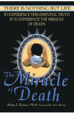The Miracle of Death: There Is Nothing But Life - Betty J. Kovacs