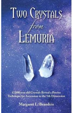 Two Crystals from Lemuria: 12,000 Year Old Crystals Reveal a Precise Technique for Ascension to the 5th Dimension - Margaret L. Brandeis