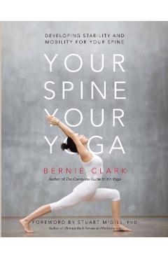 Your Spine, Your Yoga: Developing Stability and Mobility for Your Spine - Bernie Clark