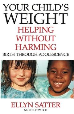 Your Child\'s Weight: Helping Without Harming - Ellyn Satter