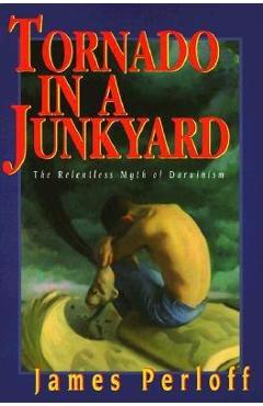 Tornado in a Junkyard: The Relentless Myth of Darwinism - James Perloff