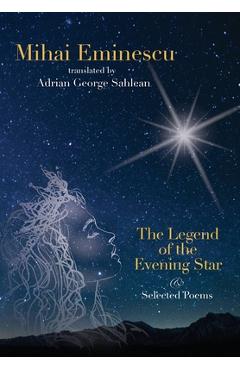 Mihai Eminescu -The Legend of the Evening Star & Selected Poems: Translations by Adrian G. Sahlean