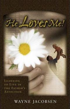 He Loves Me!: Learning to Live in the Father\'s Affection - Wayne Jacobsen