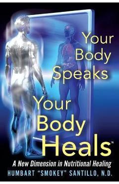 Your Body Speaks--Your Body Heals: A New Dimension in Nutritional Healing - Humbart Smokey Santillo Nd