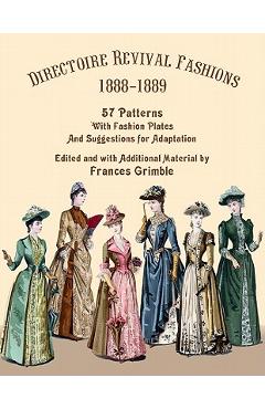 Directoire Revival Fashions 1888-1889: 57 Patterns with Fashion Plates and Suggestions for Adaptation - Frances Grimble