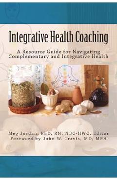 Integrative Health Coaching: Resource Guide for Navigating Complementary and Integrative Health - Meg Jordan