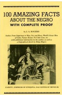 100 Amazing Facts about the Negro with Complete Proof: A Short Cut to the World History of the Negro - J. A. Rogers