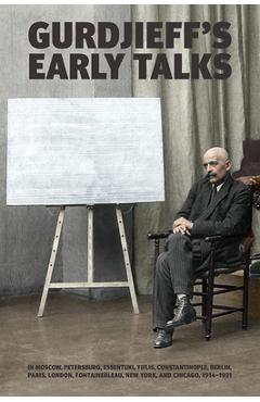 Gurdjieff\'s Early Talks 1914-1931: In Moscow, St. Petersburg, Essentuki, Tiflis, Constantinople, Berlin, Paris, London, Fontainebleau, New York, and C - G. I. Gurdjieff