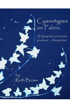 Cyanotypes on Fabric: A blueprint on how to produce ... blueprints! - Ruth Brown