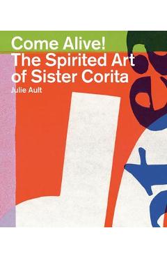 Come Alive!: The Spirited Art of Sister Corita - Sister Corita Kent
