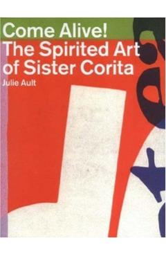 Come Alive!: The Spirited Art of Sister Corita - Sister Corita Kent