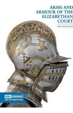 Arms and Armour of the Elizabethan Court - Thom Richardson