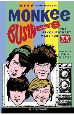 Monkee Business: The Revolutionary Made-For-TV Band - Eric Lefcowitz