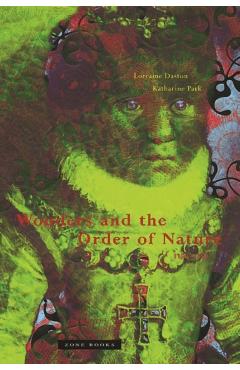 Wonders and the Order of Nature 1150-1750 - Lorraine Daston