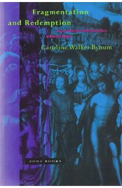 Fragmentation and Redemption: Essays on Gender and the Human Body in Medieval Religion - Caroline Walker Bynum