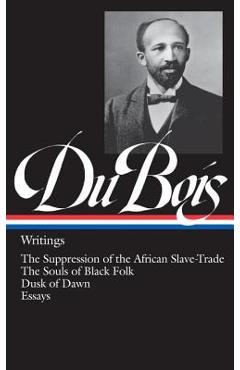 W.E.B. Du Bois: Writings (Loa #34): The Suppression of the African Slave-Trade / The Souls of Black Folk / Dusk of Dawn / Essays - W. E. B. Du Bois