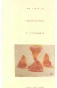 The Vertical Interrogation of Strangers - Bhanu Kapil