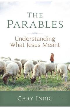 The Parables: Understanding What Jesus Meant - Gary Inrig