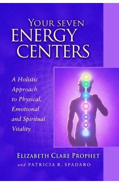 Your Seven Energy Centers: A Holistic Approach to Physical, Emotional and Spiritual Vitality - Elizabeth Clare Prophet