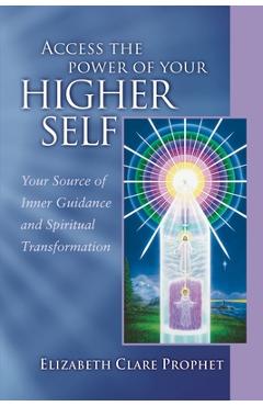 Access the Power of Your Higher Self: Your Source of Inner Guidance and Spiritual Transformation
