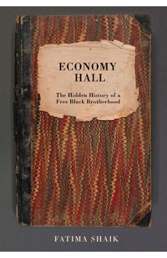 Economy Hall: The Hidden History of a Free Black Brotherhood - Fatima Shaik