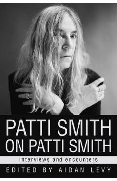 Patti Smith on Patti Smith: Interviews and Encounters - Aidan Levy