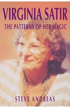 Virginia Satir: The Patterns of Her Magic - Steve Andreas