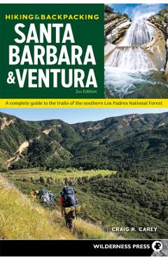 Hiking & Backpacking Santa Barbara & Ventura: A Complete Guide to the Trails of the Southern Los Padres National Forest - Craig R. Carey
