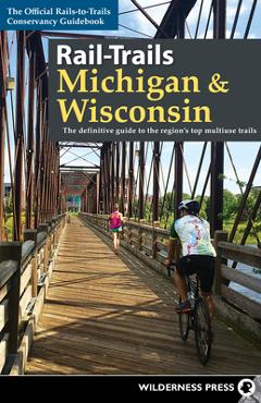 Rail-Trails Michigan and Wisconsin: The definitive guide to the region\'s top multiuse trails - Rails-to-trails Conservancy
