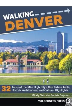 Walking Denver: 32 Tours of the Mile High City\'s Best Urban Trails, Historic Architecture, and Cultural Highlights - Mindy Sink