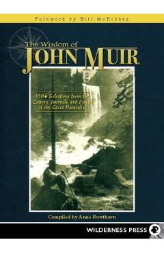 Wisdom of John Muir: 100+ Selections from the Letters, Journals, and Essays of the Great Naturalist - Anne Rowthorn