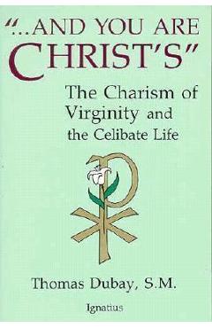 And You Are Christ\'s: The Charism of Virginity and the Celibate Life - Thomas Dubay