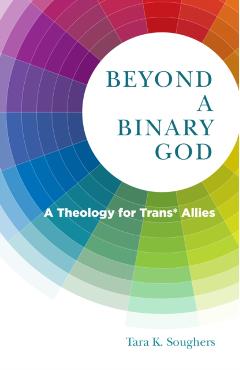Beyond a Binary God: A Theology for Trans* Allies - Tara K. Soughers
