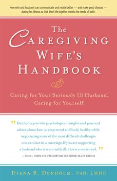 The Caregiving Wife\'s Handbook: Caring for Your Seriously Ill Husband, Caring for Yourself - Diana B. Denholm
