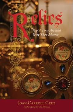 Relics: What They Are and Why They Matter - Joan Carroll Cruz