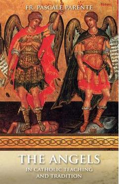 The Angels: In Catholic Teaching and Tradition - Pascal Parente
