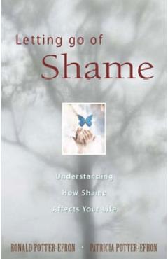 Letting Go of Shame: Understanding How Shame Affects Your Life - Ronald Potter-efron
