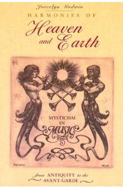 Harmonies of Heaven and Earth: Mysticism in Music from Antiquity to the Avant-Garde - Joscelyn Godwin