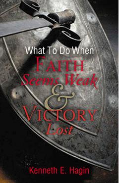 What to do when faith seems weak & victory lost - kenneth e. hagin
