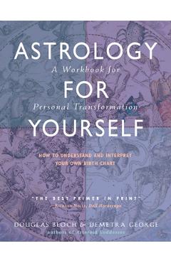 Astrology for Yourself: How to Understand and Interpret Your Own Birth Chart: A Workbook for Personal Transformation - Demetra George