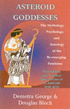 Asteroid Goddesses: The Mythology, Psychology, and Astrology of the Re-Emerging Feminine - Demetra George
