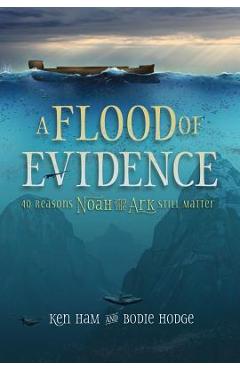 A Flood of Evidence: 40 Reasons Noah and the Ark Still Matter - Ken Ham