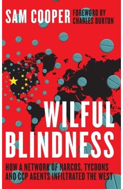 Wilful Blindness, How a network of narcos, tycoons and CCP agents Infiltrated the West - Sam Cooper