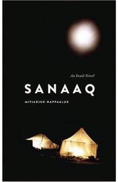 Sanaaq: An Inuit Novel - Mitiarjuk Nappaaluk